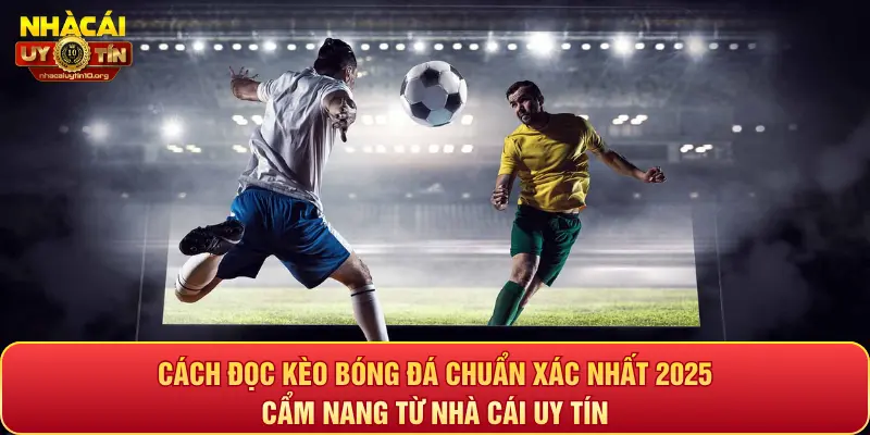 Cách đọc kèo bóng đá chuẩn xác nhất 2025: Cẩm nang từ Nhà cái uy tín