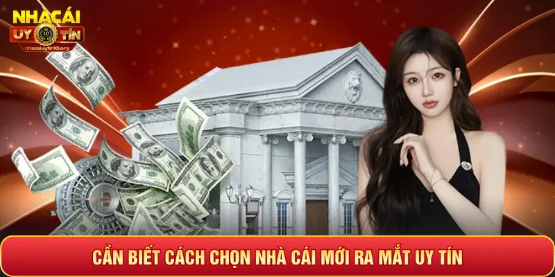 CẦN BIẾT CÁCH CHỌN NHÀ CÁI MỚI RA MẮT UY TÍN