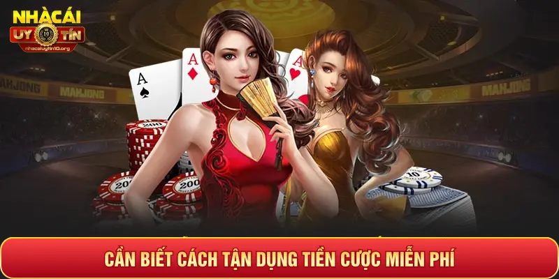 CẦN BIẾT CÁCH TẬN DỤNG TIỀN CƯỢC MIỄN PHÍ