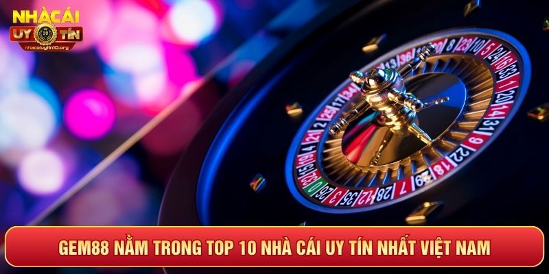 GEM88 nằm trong top 10 nhà cái uy tín nhất Việt Nam