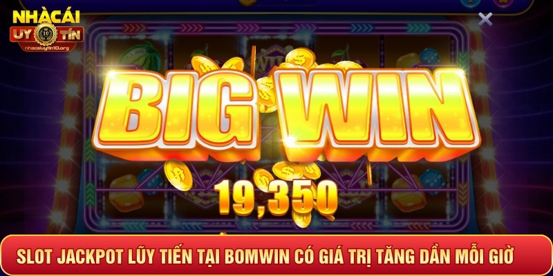 Slot Jackpot lũy tiến tại Bomwin có giá trị tăng dần mỗi giờ