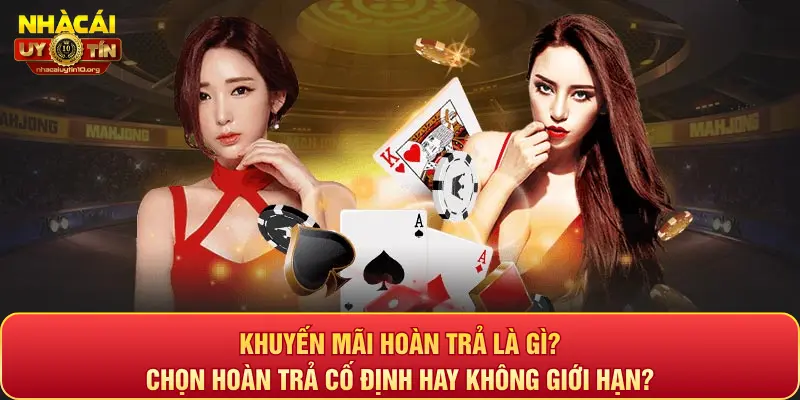 Khuyến mãi hoàn trả là gì? Chọn hoàn trả cố định hay không giới hạn?