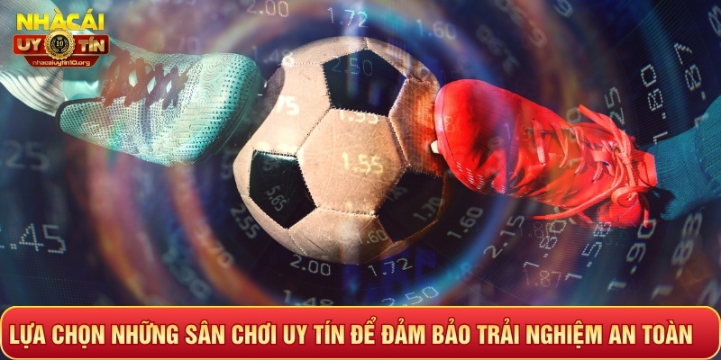 Lựa chọn những sân chơi uy tín để đảm bảo trải nghiệm an toàn