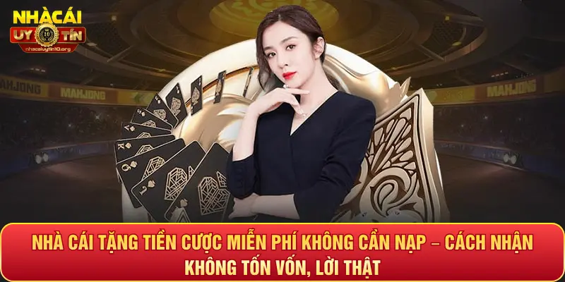 Nhà cái tặng tiền cược miễn phí không cần nạp – Cách nhận không tốn vốn, lời thật