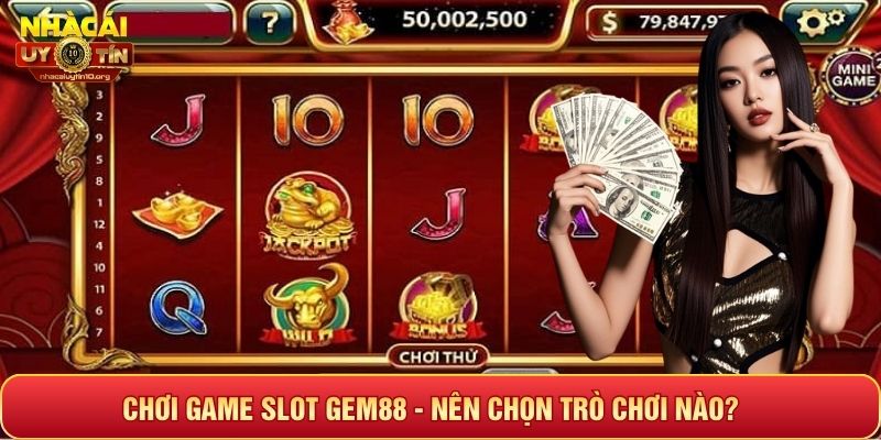 Chơi game slot Gem88 - Nên chọn trò chơi nào?