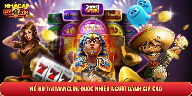 Nổ hũ tại Manclub được nhiều người đánh giá cao