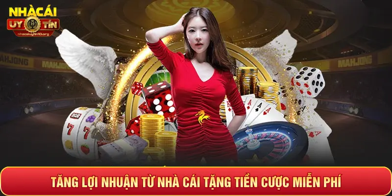 TĂNG LỢI NHUẬN TỪ NHÀ CÁI TẶNG TIỀN CƯỢC MIỄN PHÍ