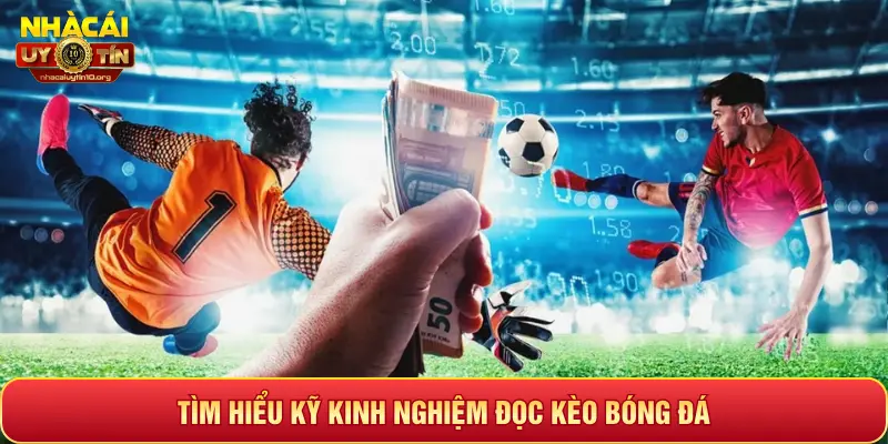 TÌM HIỂU KỸ KINH NGHIỆM ĐỌC KÈO BÓNG ĐÁ