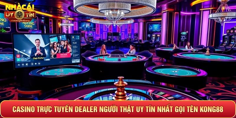 Casino trực tuyến dealer người thật uy tín nhất gọi tên Kong88