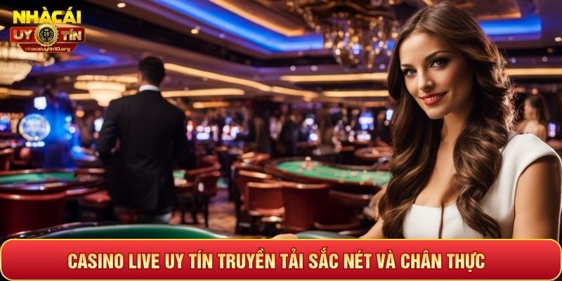 Casino live uy tín truyền tải sắc nét và chân thực